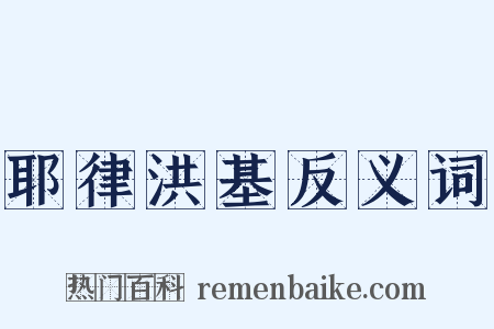 耶律洪基反义词是什么意思的图片